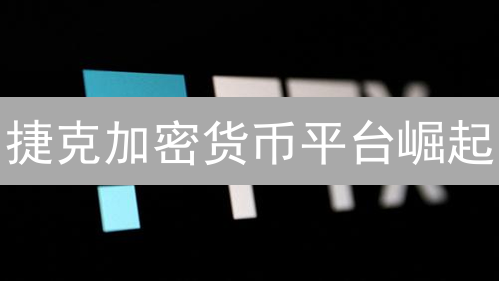 捷克加密货币平台崛起？三大优势剖析！投资机会何在？