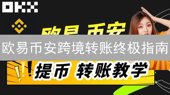 欧易币安跨境转账终极指南：高效低成本的秘密！