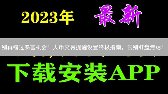 别再错过暴富机会！火币交易提醒设置终极指南，告别盯盘焦虑！