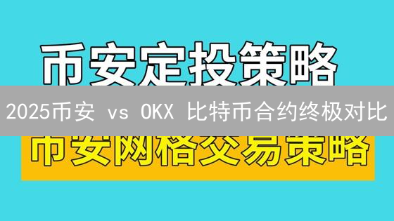 2025币安 vs OKX 比特币合约终极对比：新手如何选？
