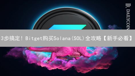 3步搞定！Bitget购买Solana(SOL)全攻略【新手必看】