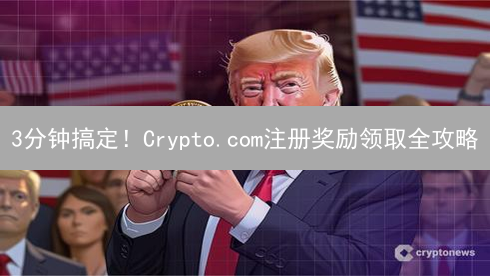 3分钟搞定！Crypto.com注册奖励领取全攻略