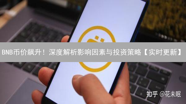 BNB币价飙升！深度解析影响因素与投资策略【实时更新】