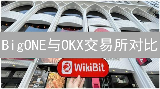 BigONE与OKX交易所对比：功能、特点及用户选择分析