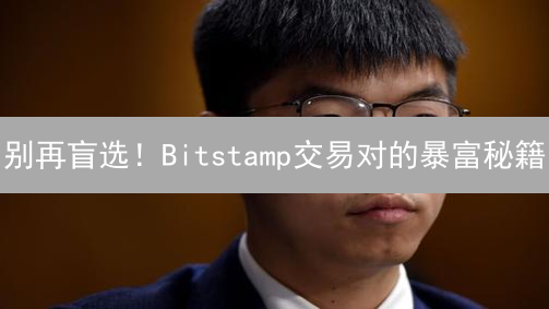 别再盲选！Bitstamp交易对的暴富秘籍：速看！