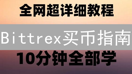 Bittrex买币指南：新手也能轻松上手？实战操作全攻略！