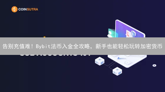 告别充值难！Bybit法币入金全攻略，新手也能轻松玩转加密货币