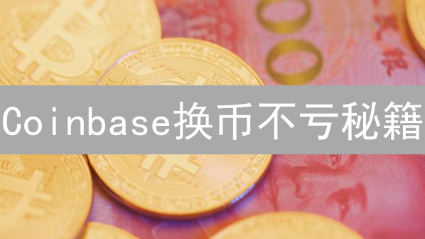 Coinbase换币不亏秘籍：掌握这几招，安全又划算！