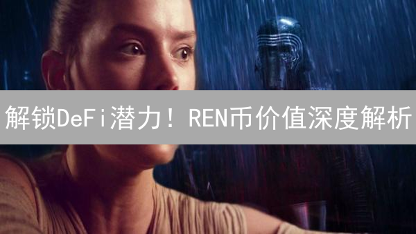 解锁DeFi潜力！REN币价值深度解析：币安交易必备指南