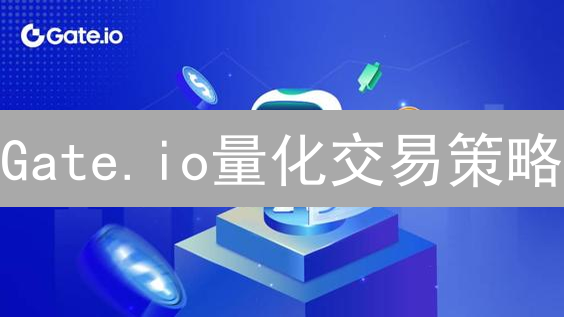 Gate.io量化交易策略：新手必读，助你掘金数字货币市场！