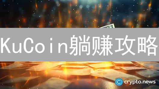 KuCoin躺赚攻略：新手也能稳定盈利的秘密技巧？