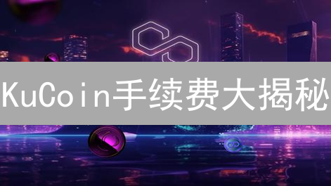 KuCoin手续费大揭秘：省钱秘籍，你绝对想不到！
