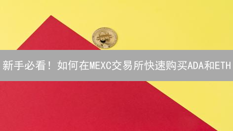 新手必看！如何在MEXC交易所快速购买ADA和ETH？