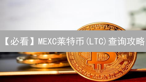 【必看】MEXC莱特币(LTC)查询攻略：实时价格、交易数据全掌握！