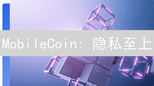 MobileCoin: 隐私至上？匿名交易的机遇与挑战！