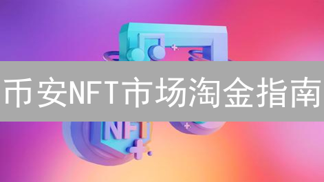 币安NFT市场淘金指南：手把手教你购买，避免踩坑！
