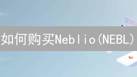 如何购买Neblio(NEBL)：详细购买指南与风险提示