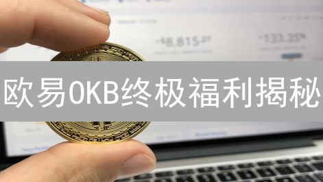 欧易OKB终极福利揭秘：持币即赚？错过后悔一年！