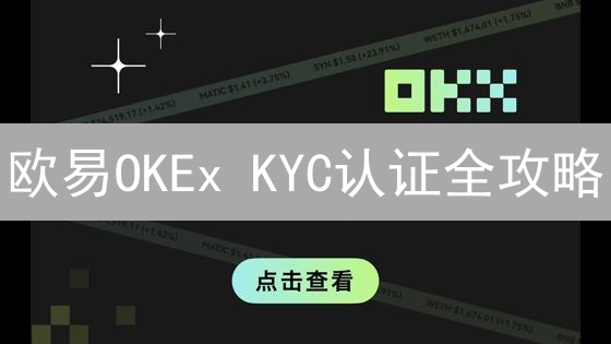 欧易OKEx KYC认证全攻略：快速完成，提升交易安全！