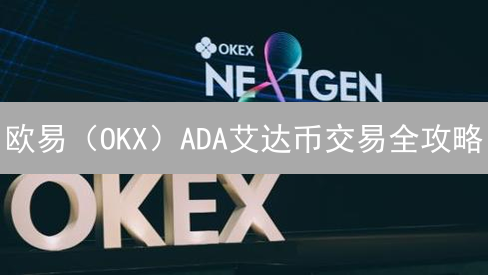欧易（OKX）ADA艾达币交易全攻略：深度、费用、安全与收益指南