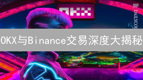 OKX与Binance交易深度大揭秘：谁是你的最佳选择？