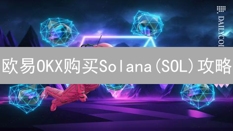 欧易OKX购买Solana(SOL)攻略：抄底？新手必看！