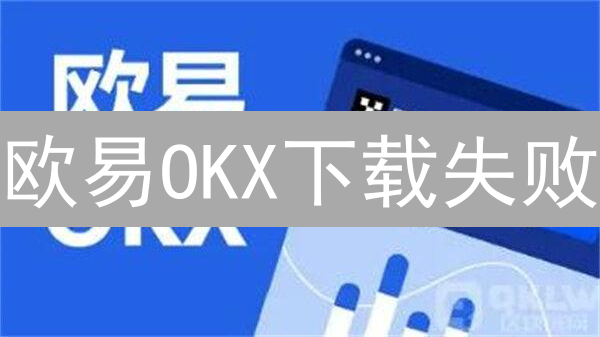 欧易OKX下载失败？别慌！专家教你快速解决！