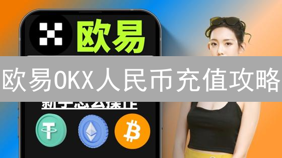 欧易OKX人民币充值攻略：新手必看，快速入场加密货币！