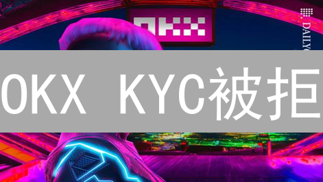 OKX KYC被拒？别慌！9招助你快速通过验证！