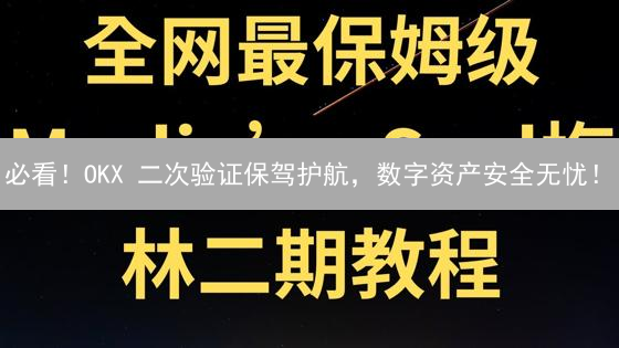必看！OKX 二次验证保驾护航，数字资产安全无忧！