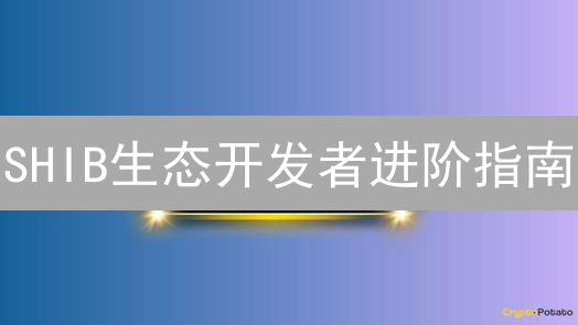 SHIB生态开发者进阶指南：掌握这些，引领未来！