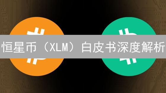 恒星币（XLM）白皮书深度解析：跨境支付的新纪元？