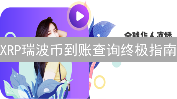 XRP瑞波币到账查询终极指南：秒速追踪交易，告别资金迷途！